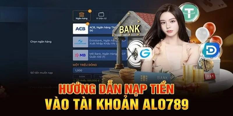 Các bước nạp tiền nhanh gọn cho hội viên Alo789