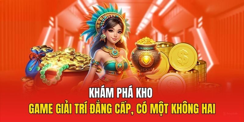 Khám phá kho game giải trí đẳng cấp, có một không hai